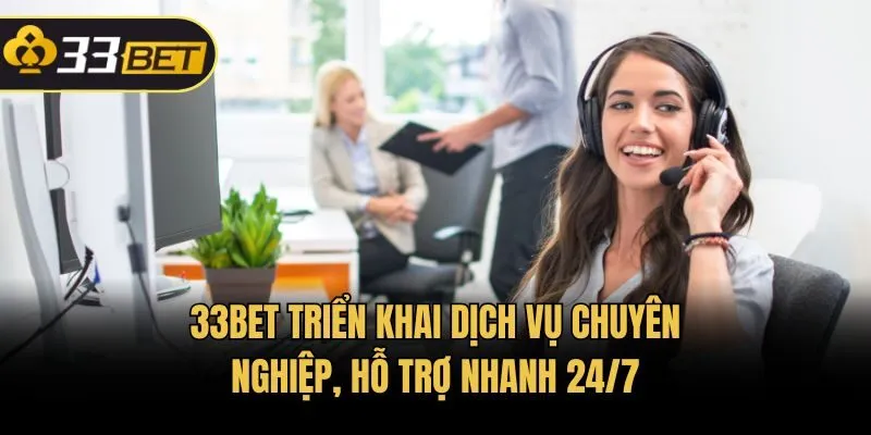 33bet triển khai dịch vụ chuyên nghiệp, hỗ trợ nhanh 24/7